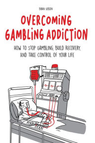 Title: Overcoming Gambling Addiction How to Stop Gambling, Build Recovery, And Take Control of Your Life, Author: Brian Gibson