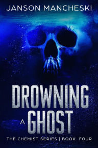 Title: Drowning a Ghost (The Chemist Series, #4), Author: Janson Mancheski