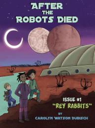 Title: After the Robots Died, Issue #1 Rey Rabbits, Author: Carolyn Watson Dubisch