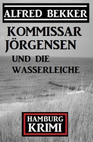 Title: Kommissar Jörgensen und die Wasserleiche: Hamburg Krimi, Author: Alfred Bekker