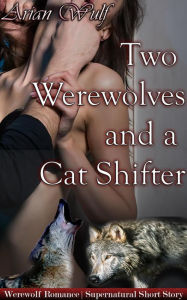 Title: Two Werewolves and a Cat Shifter (Submissive Shifters & Werewolf Alphas), Author: Arian Wulf