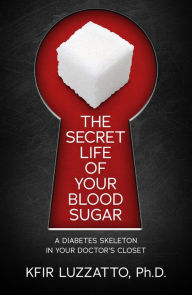 Title: The Secret Life of Your Blood Sugar: A Diabetes Skeleton in Your Doctor's Closet, Author: Kfir Luzzatto