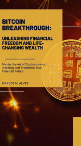 Title: Bitcoin Breakthrough: Unleashing Financial Freedom and Life-Changing Wealth, Author: Marcos Moreira Alves