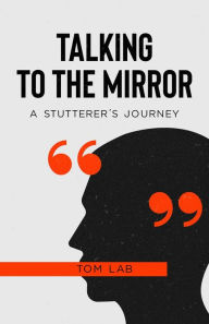 Title: Talking to the Mirror: A Stutterer's Journey, Author: Tom Lab