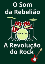 Title: O Som da Rebelião A Revolução do Rock, Author: Ary S.