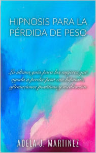 Title: Hipnosis para la Pérdida de Peso: La Última Guía para las Mujeres que Ayuda a Perder Peso con Hipnosis, Afirmaciones Positivas y Meditaciól, Author: Adela J. Martinez