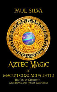 Title: Aztec Magic of Macuilcozcacuauhtli, Author: Paul Silva