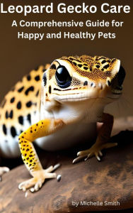 Title: Leopard Gecko Care: A Comprehensive Guide for Happy and Healthy Pets, Author: Michelle Smith