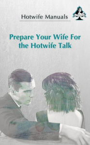 Title: Prepare Your Wife For the Hotwife Talk, Author: Hotwife Manuals