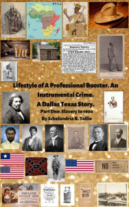Title: Lifestyle of A Professional Booster. An Instrumental Crime. A Dallas Texas Story. Part One: Slavery to 1900, Author: Schelandria R. Tallie