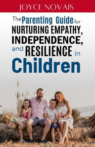 Title: The Parenting Guide for Nurturing Empathy, Independence, and Resilience in Children, Author: Joyce Novais