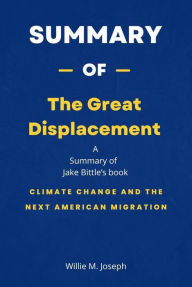 Title: Summary of The Great Displacement by Jake Bittle: Climate Change and the Next American Migration, Author: Willie M. Joseph
