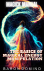 The Basics of Magical Energy Manipulation (Magick Manual, #2)