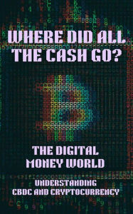 Title: Where Did All the Cash Go? The Digital Money World. Understanding CBDC and Cryptocurrency; Digital Money, Finance, Bitcoin, Crypto, Cryptocurrency, CBDC, Digital Currency, Money Book, Author: Emily Airey