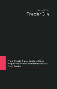 Title: The Ultimate Quick Guide to Using Prop Firms for Financial Freedom as a Forex Trader, Author: Gerald Tsu
