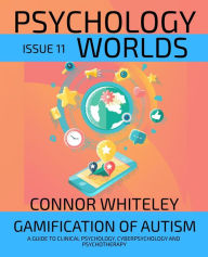 Title: Issue 11: Gamification Of Autism A Guide To Clinical Psychology, Cyberpsychology and Psychotherapy (Psychology Worlds, #11), Author: Connor Whiteley