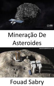 Title: Mineração De Asteroides: A mineração de asteróides será a próxima corrida de ouro no espaço?, Author: Fouad Sabry