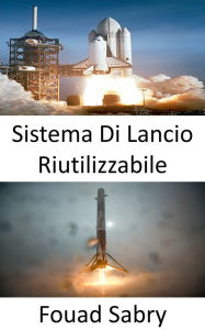 Title: Sistema Di Lancio Riutilizzabile: L'esplorazione dello spazio è rivoluzionata dallo sviluppo di razzi riutilizzabili, Author: Fouad Sabry