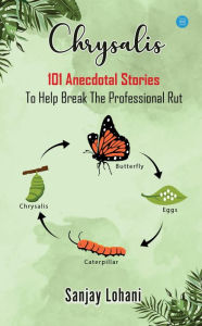 Title: Chrysalis: 101 Anecdotal Stories to Help Break the Professional Rut, Author: Sanjay Lohani