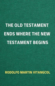 Title: The Old Testament Ends Where the New Testament Begins, Author: Rodolfo Martin Vitangcol