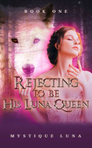 Title: Rejecting To Be His Luna Queen: (Book One), Author: Mystique Luna