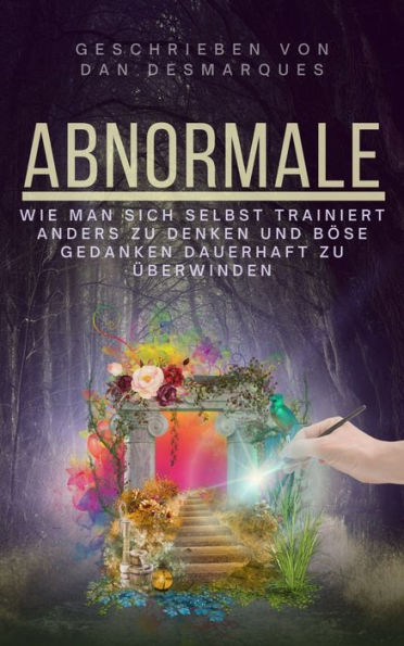 Abnormale: Wie man sich selbst trainiert, anders zu denken und böse Gedanken dauerhaft zu überwinden