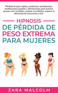 Title: Hipnosis De Pérdida De Peso Extrema Para Mujeres: Pérdida de peso rápida y poderosa: autohipnosis, meditaciones guiadas y afirmaciones para quemar grasas, lucir increíble, cambiar tus hábitos, superar la alimentación emocional y más., Author: Zara Malcolm