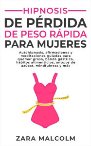 Title: Hipnosis De Pérdida De Peso Rápida Para Mujeres: Autohipnosis, afirmaciones y meditaciones guiadas para quemar grasa, banda gástrica, hábitos alimenticios, antojos de azúcar, mindfulness y más., Author: Zara Malcolm