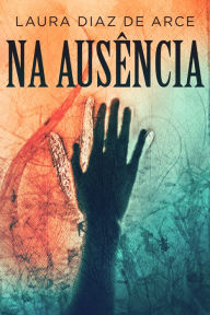 Title: Na Ausência, Author: Laura Diaz De Arce