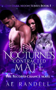 Title: Alpha Nocturne's Contracted Mate: The Second Chance Mate, Author: A E Randell