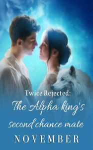 Title: Twice Rejected: The Alpha King's Second Chance Mate, Author: November