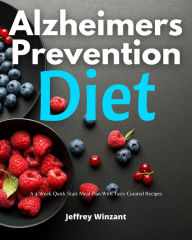 Title: Alzheimer's Prevention Diet: A 4-Week Quick Start Meal Plan With Tasty Curated Recipes, Author: Jeffrey Winzant