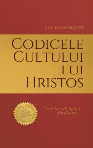 Title: Codicele Cultului lui Hristos: Secretele Religilor Abrahamice, Author: Dan Desmarques