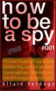 Title: How to Be a Spy 2023: Ultimate Tradecraft Spy School Operations Book, Covers Anti Surveillance Detection, CIA Cold War & Corporate espionage, Clandestine Services Skills & Techniques for teens & adults, Author: Allain Verdugo