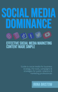 Title: Social Media Dominance: Social media marketing content strategy made simple.How to use social media for business strategy,the tools,campaigns & strategies for public relations& marketing professionals, Author: Irina Bristow
