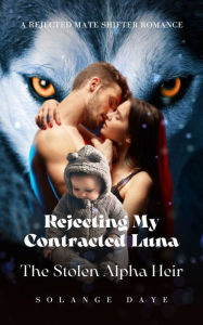 Title: Rejecting My Contracted Luna: The Stolen Alpha Heir, Author: Solange Daye