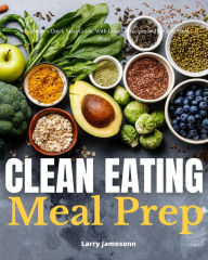 Title: Clean Eating Meal Prep: A Beginner's Quick Start Guide, with Curated Recipes and Sample Meal Plans, Author: Larry Jamesonn