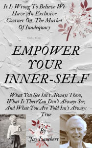 Title: Empower Your Inner-Self: It Is Wrong To Believe We Have An Exclusive Corner On The Market Of Inadequacy, Author: Jay Lambert