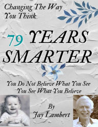 Title: 79 Years Smarter: Changing The Way You Think, Author: Jay Lambert