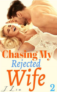 Title: Chasing My Rejected Wife: Part two, Author: J. Liu