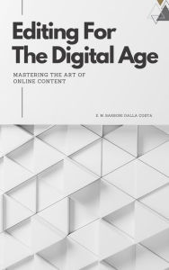 Title: Editing for the Digital Age: Mastering the Art of Online Content., Author: Emanuele M. Barboni Dalla Costa