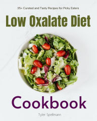 Title: Low Oxalate Diet Cookbook: 35+ Curated and Tasty Recipes for Picky Eaters, Author: Tyler Spellmann