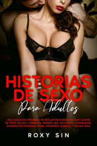 Title: Historias de sexo para adultos: Una colección prohibida de encuentros eróticos tabú llenos de tríos sucios y húmedos, primera vez, sexo anal, gangbangs, dominación femenina, BDSM, fantasías lésbicas, y mucho más., Author: Roxy Sin