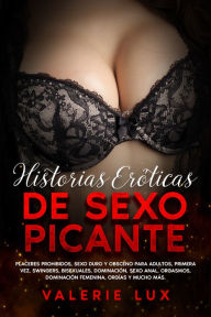 Title: Historias eróticas de sexo picante: Placeres prohibidos, sexo duro y obsceno para adultos, primera vez, swingers, bisexuales, dominación, sexo anal, orgasmos, dominación femenina, orgías y mucho más., Author: Valerie Lux