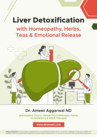 Title: Liver Detoxification with Homeopathy, Herbs, Teas & Emotional Release, Author: Dr. Ameet Aggarwal ND