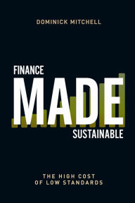 Title: Finance Made Sustainable: The High Cost of Low Standards, Author: Dominick Mitchell