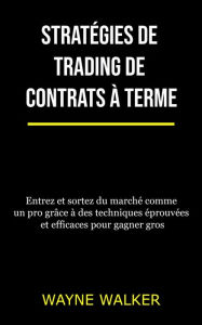 Title: Stratégies de trading de contrats à terme: Entrez et sortez du marché comme un pro grâce à des techniques éprouvées et efficaces pour gagner gros, Author: Wayne Walker