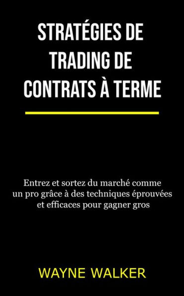 Stratégies de trading de contrats à terme: Entrez et sortez du marché comme un pro grâce à des techniques éprouvées et efficaces pour gagner gros