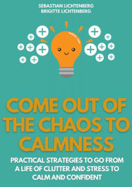 Title: Come out of the Chaos to Calmness - Eliminate Negative Thinking:: Proven ways busy people can free themselves from overwhelm, Author: Sebastian Lichtenberg