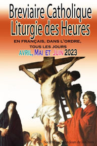 Title: Breviaire Catholique Liturgie des Heures: en français, dans l'ordre, tous les jours pour avril, mai et juin 2023, Author: Société de Saint-Jean de la Croix